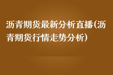 沥青期货最新分析直播(沥青期货行情走势分析)_https://cj002.lansai.wang_会计问答_第1张