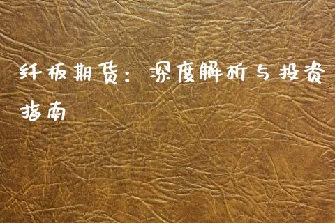 纤板期货：深度解析与投资指南_https://cj002.lansai.wang_理财问答_第1张