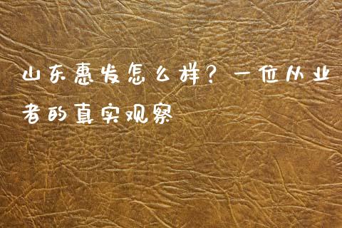 山东惠发怎么样？一位从业者的真实观察_https://cj002.lansai.wang_期货问答_第1张