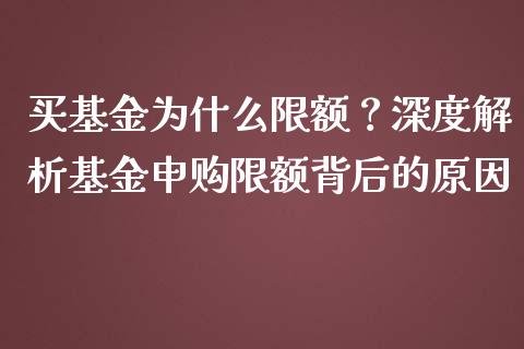买基金为什么限额？深度解析基金申购限额背后的原因_https://cj002.lansai.wang_财经问答_第1张
