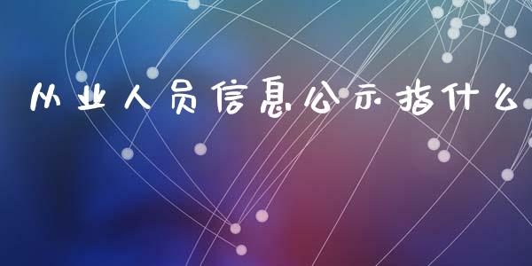 从业人员信息公示指什么_https://cj002.lansai.wang_保险问答_第1张