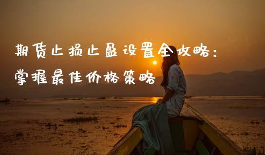 期货止损止盈设置全攻略：掌握最佳价格策略_https://cj002.lansai.wang_财经问答_第1张