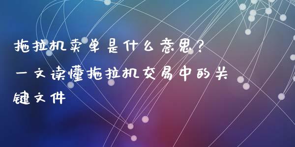 拖拉机卖单是什么意思？ 一文读懂拖拉机交易中的关键文件_https://cj002.lansai.wang_会计问答_第1张