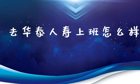 去华泰人寿上班怎么样_https://cj002.lansai.wang_保险问答_第1张