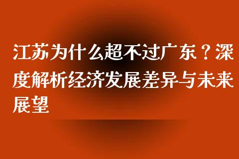 江苏为什么超不过广东？深度解析经济发展差异与未来展望_https://cj002.lansai.wang_会计问答_第1张