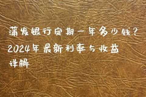 蒲发银行定期一年多少钱？2024年最新利率与收益详解_https://cj002.lansai.wang_股市问答_第1张