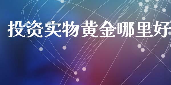 投资实物黄金哪里好_会计问答_第1张_财经百问网 投资实物黄金哪里好_https://cj002.lansai.wang_会计问答_第1张