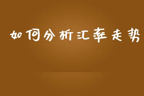 如何分析汇率走势_https://cj002.lansai.wang_财经问答_第1张