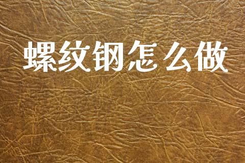 螺纹钢怎么做_https://cj002.lansai.wang_期货问答_第1张