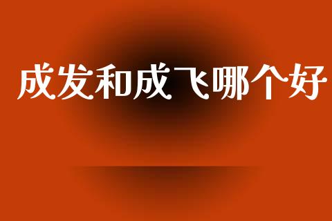 成发和成飞哪个好_股市问答_第1张_财经百问网 成发和成飞哪个好_https://cj002.lansai.wang_股市问答_第1张