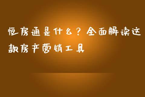 恒房通是什么？全面解读这款房产营销工具_https://cj002.lansai.wang_股市问答_第1张