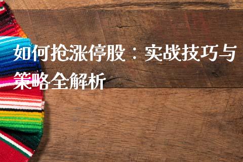如何抢涨停股：实战技巧与策略全解析_https://cj002.lansai.wang_股市问答_第1张