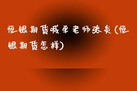 恒银期货喊单老师张炎(恒银期货怎样)_https://cj002.lansai.wang_金融问答_第1张