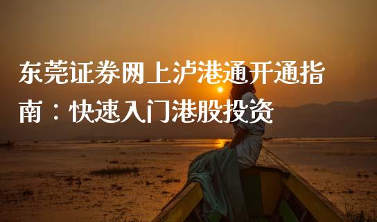东莞证券网上泸港通开通指南：快速入门港股投资_https://cj002.lansai.wang_财经百问_第1张