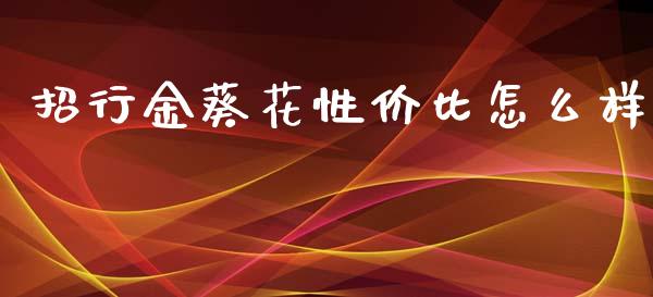 招行金葵花性价比怎么样_https://cj002.lansai.wang_股市问答_第1张