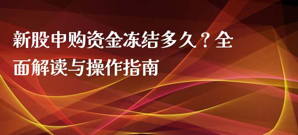 新股申购资金冻结多久？全面解读与操作指南_https://cj002.lansai.wang_股市问答_第1张