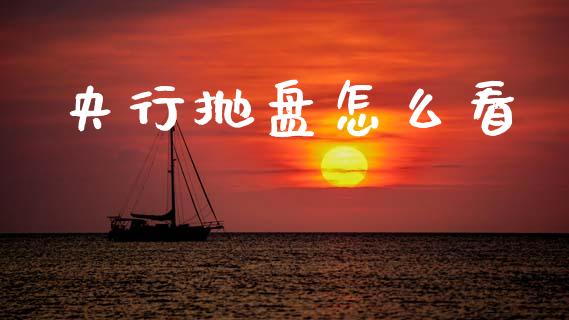 央行抛盘怎么看_https://cj002.lansai.wang_财经问答_第1张
