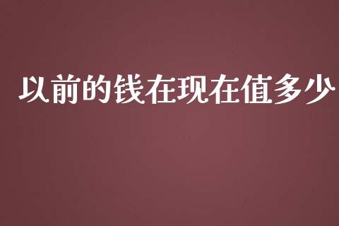 以前的钱在现在值多少_https://cj002.lansai.wang_会计问答_第1张