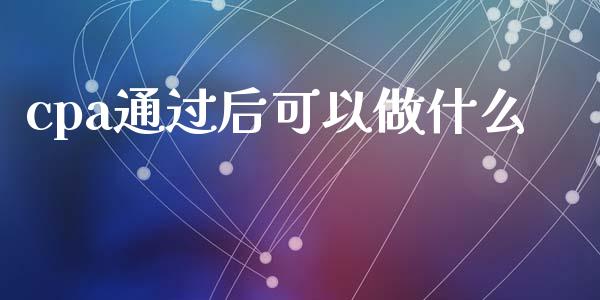 cpa通过后可以做什么_https://cj002.lansai.wang_会计问答_第1张