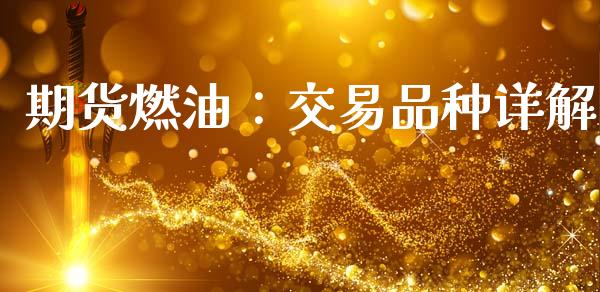 期货燃油：交易品种详解_https://cj002.lansai.wang_理财问答_第1张