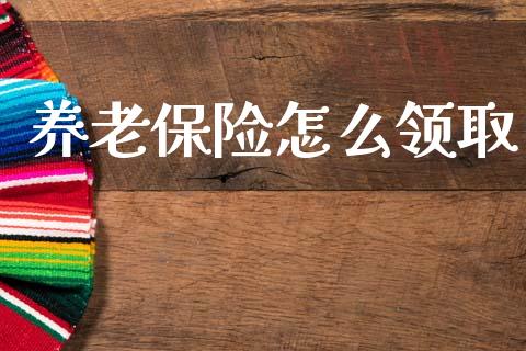 养老保险怎么领取_https://cj002.lansai.wang_保险问答_第1张