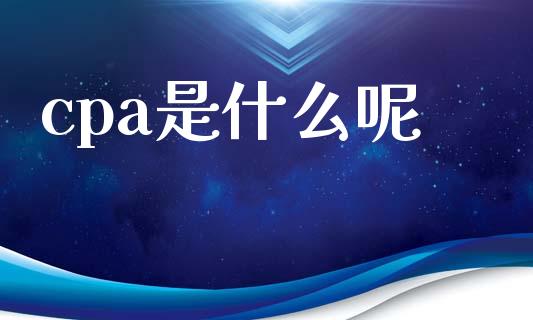 cpa是什么呢_https://cj002.lansai.wang_会计问答_第1张