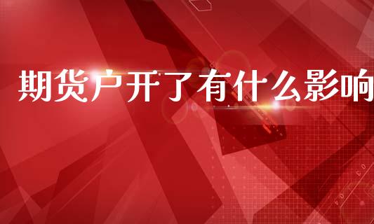 期货户开了有什么影响_https://cj002.lansai.wang_财经问答_第1张