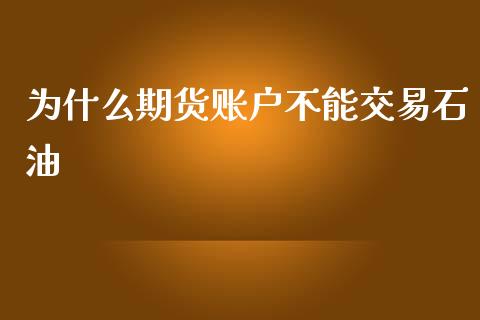 为什么期货账户不能交易石油_会计问答_第1张_财经百问网 为什么期货账户不能交易石油_https://cj002.lansai.wang_会计问答_第1张