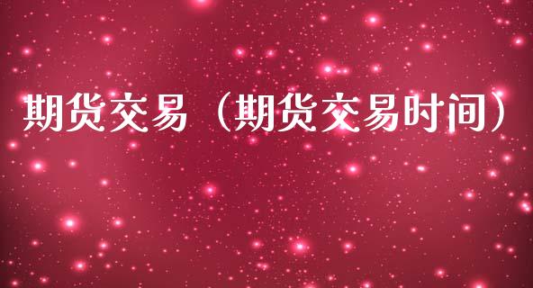 期货交易（期货交易时间）_https://cj002.lansai.wang_保险问答_第1张
