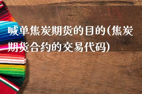 喊单焦炭期货的目的(焦炭期货合约的交易代码)_https://cj002.lansai.wang_保险问答_第1张