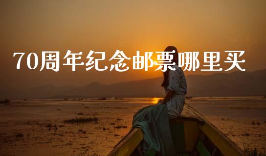 70周年纪念邮票哪里买_https://cj002.lansai.wang_理财问答_第1张