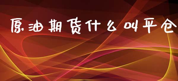原油期货什么叫平仓_https://cj002.lansai.wang_期货问答_第1张