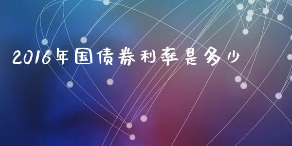 2016年国债券利率是多少_https://cj002.lansai.wang_期货问答_第1张
