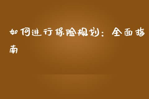 如何进行保险规划:全面指南_股市问答_第1张_财经百问网 如何进行保险规划:全面指南_https://cj002.lansai.wang_股市问答_第1张