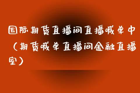 国际期货直播间直播喊单中(期货喊单直播间金融直播室)_股市问答_第1张_财经百问网 国际期货直播间直播喊单中(期货喊单直播间金融直播室)_https://cj002.lansai.wang_股市问答_第1张