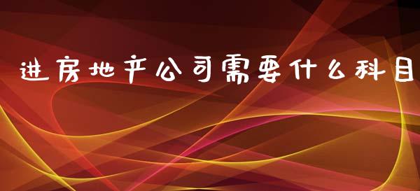 进房地产公司需要什么科目_https://cj002.lansai.wang_会计问答_第1张