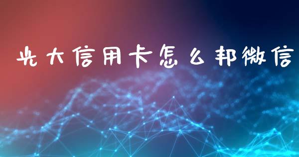 光大信用卡怎么邦微信_https://cj002.lansai.wang_金融问答_第1张