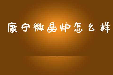 康宁微晶炉怎么样_https://cj002.lansai.wang_金融问答_第1张