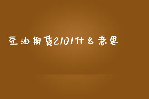 豆油期货2101什么意思_https://cj002.lansai.wang_期货问答_第1张