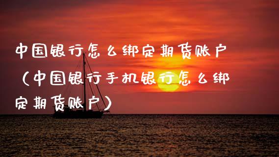 中国银行怎么绑定期货账户(中国银行手机银行怎么绑定期货账户)_财经百问_第1张_财经百问网 中国银行怎么绑定期货账户(中国银行手机银行怎么绑定期货账户)_https://cj002.lansai.wang_财经百问_第1张