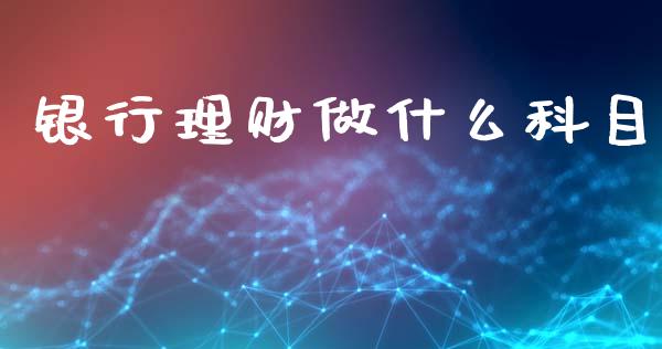 银行理财做什么科目_https://cj002.lansai.wang_会计问答_第1张