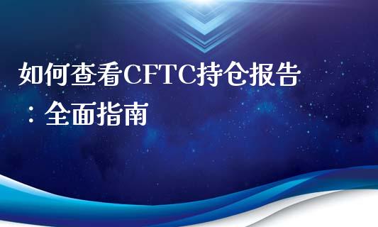 如何查看CFTC持仓报告：全面指南_https://cj002.lansai.wang_金融问答_第1张