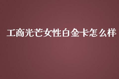工商光芒女性白金卡怎么样_https://cj002.lansai.wang_金融问答_第1张