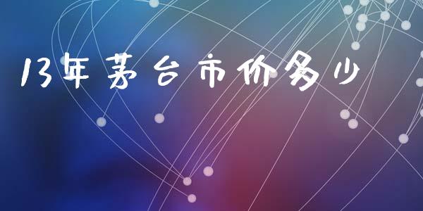 13年茅台市价多少_财经百问_第1张_财经百问网 13年茅台市价多少_https://cj002.lansai.wang_财经百问_第1张