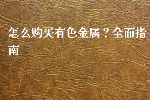 怎么购买有色金属？全面指南_https://cj002.lansai.wang_财经问答_第1张