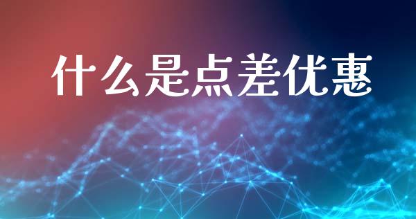 什么是点差优惠_https://cj002.lansai.wang_财经问答_第1张