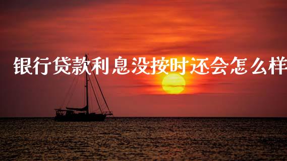银行贷款利息没按时还会怎么样_https://cj002.lansai.wang_金融问答_第1张