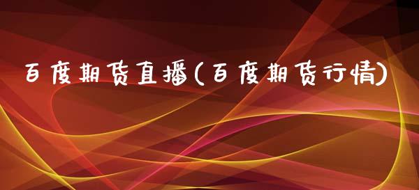 百度期货直播(百度期货行情)_https://cj002.lansai.wang_财经百问_第1张
