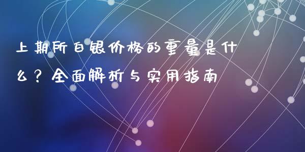 上期所白银价格的重量是什么？全面解析与实用指南_https://cj002.lansai.wang_金融问答_第1张