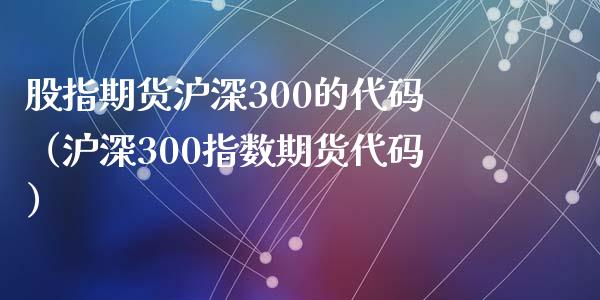 股指期货沪深300的代码(沪深300指数期货代码)_会计问答_第1张_财经百问网 股指期货沪深300的代码(沪深300指数期货代码)_https://cj002.lansai.wang_会计问答_第1张